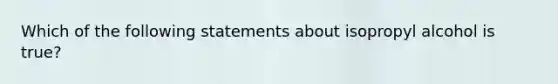 Which of the following statements about isopropyl alcohol is true?