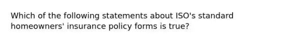 Which of the following statements about ISO's standard homeowners' insurance policy forms is true?