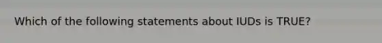 Which of the following statements about IUDs is TRUE?