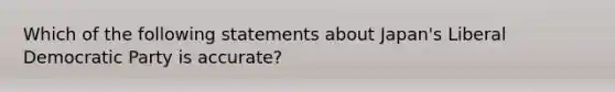 Which of the following statements about Japan's Liberal Democratic Party is accurate?