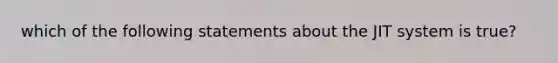 which of the following statements about the JIT system is true?