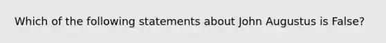 Which of the following statements about John Augustus is False?