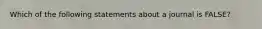 Which of the following statements about a journal is FALSE?