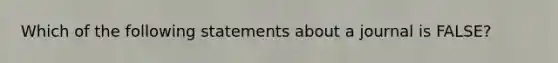 Which of the following statements about a journal is FALSE?