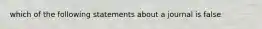 which of the following statements about a journal is false