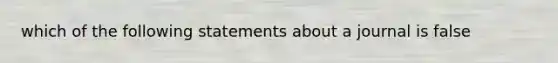 which of the following statements about a journal is false