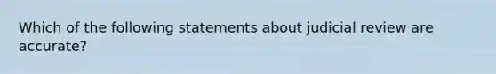 Which of the following statements about judicial review are accurate?