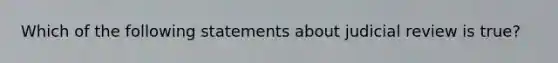 Which of the following statements about judicial review is true?