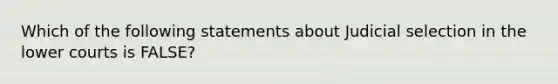 Which of the following statements about Judicial selection in the lower courts is FALSE?