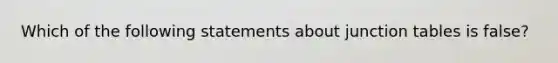 Which of the following statements about junction tables is false?