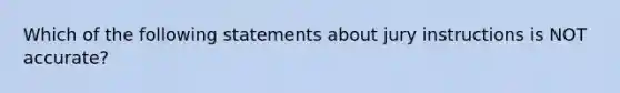 Which of the following statements about jury instructions is NOT accurate?