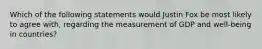 Which of the following statements would Justin Fox be most likely to agree with, regarding the measurement of GDP and well-being in countries?