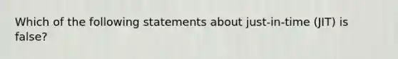 Which of the following statements about just-in-time (JIT) is false?