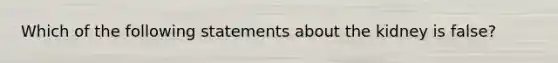 Which of the following statements about the kidney is false?