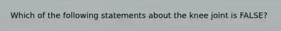 Which of the following statements about the knee joint is FALSE?