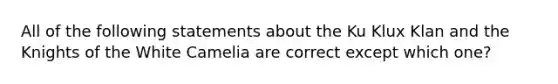 All of the following statements about the Ku Klux Klan and the Knights of the White Camelia are correct except which one?