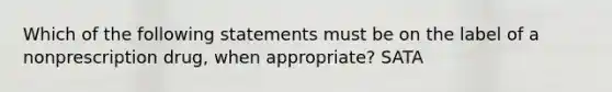 Which of the following statements must be on the label of a nonprescription drug, when appropriate? SATA