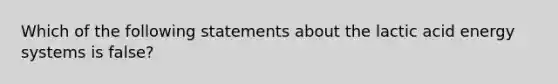 Which of the following statements about the lactic acid energy systems is false?