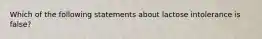 Which of the following statements about lactose intolerance is false?