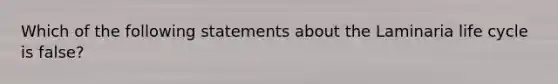 Which of the following statements about the Laminaria life cycle is false?