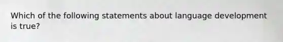 Which of the following statements about language development is true?