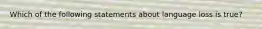 Which of the following statements about language loss is true?