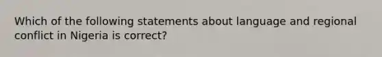 Which of the following statements about language and regional conflict in Nigeria is correct?