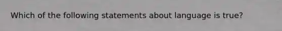 Which of the following statements about language is true?