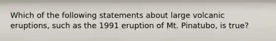 Which of the following statements about large volcanic eruptions, such as the 1991 eruption of Mt. Pinatubo, is true?