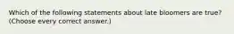 Which of the following statements about late bloomers are true? (Choose every correct answer.)