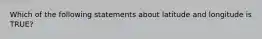 Which of the following statements about latitude and longitude is TRUE?