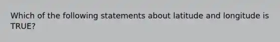 Which of the following statements about latitude and longitude is TRUE?