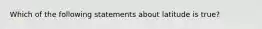 Which of the following statements about latitude is true?