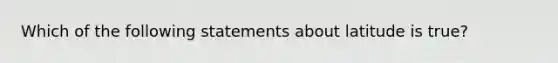 Which of the following statements about latitude is true?