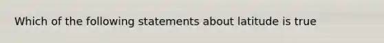 Which of the following statements about latitude is true