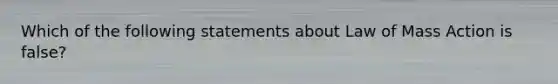 Which of the following statements about Law of Mass Action is false?