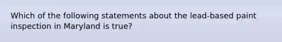 Which of the following statements about the lead-based paint inspection in Maryland is true?