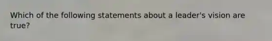 Which of the following statements about a leader's vision are true?