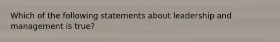 Which of the following statements about leadership and management is true?