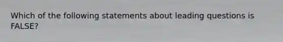 Which of the following statements about leading questions is FALSE?