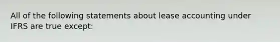 All of the following statements about lease accounting under IFRS are true except: