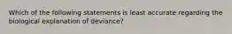 Which of the following statements is least accurate regarding the biological explanation of deviance?