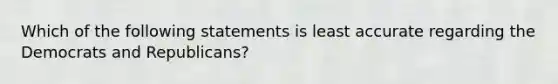 Which of the following statements is least accurate regarding the Democrats and Republicans?