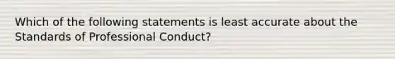 Which of the following statements is least accurate about the Standards of Professional Conduct?