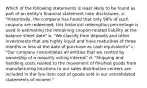 Which of the following statements is least likely to be found as part of an entity's financial statement note disclosures. a. "Historically, the company has found that only 56% of such coupons are redeemed; this historical redemption percentage is used in estimating the remaining coupon-related liability at the balance sheet date" b. "We classify time deposits and other investments that are highly liquid and have maturities of three months or less at the date of purchase as cash equivalents" c. "Our company consolidates all entities that we control by ownership of a majority voting interest" d. "Shipping and handling costs related to the movement of finished goods from manufacturing locations to our sales distribution centers are included in the line item cost of goods sold in our consolidated statements of income."