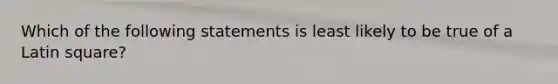 Which of the following statements is least likely to be true of a Latin square?