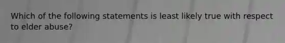 Which of the following statements is least likely true with respect to elder abuse?