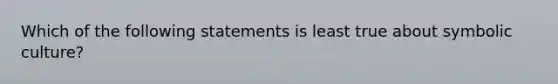 Which of the following statements is least true about symbolic culture?