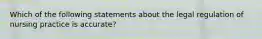 Which of the following statements about the legal regulation of nursing practice is accurate?