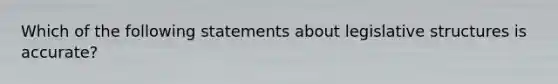 Which of the following statements about legislative structures is accurate?